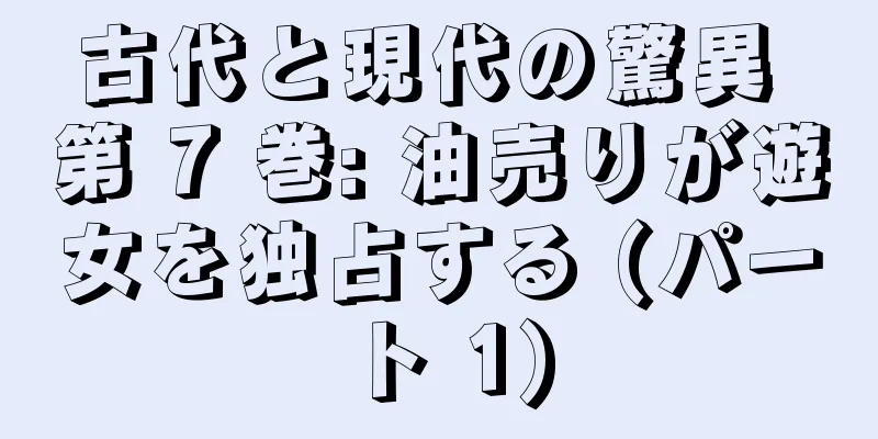 古代と現代の驚異 第 7 巻: 油売りが遊女を独占する (パート 1)