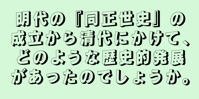 明代の『同正世史』の成立から清代にかけて、どのような歴史的発展があったのでしょうか。