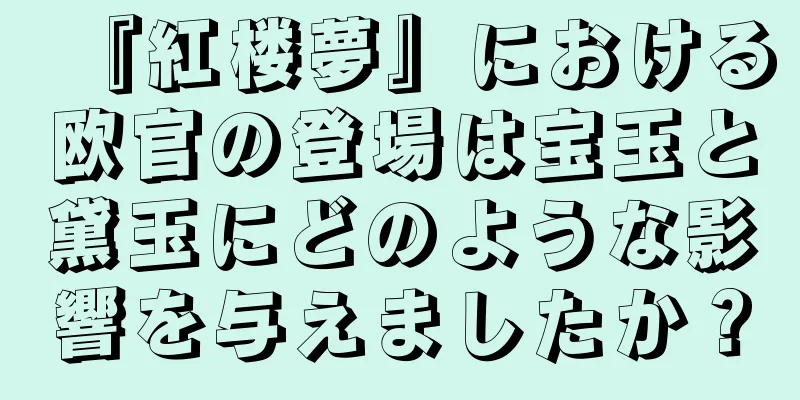 『紅楼夢』における欧官の登場は宝玉と黛玉にどのような影響を与えましたか？