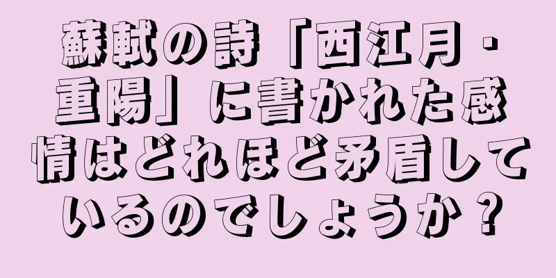 蘇軾の詩「西江月・重陽」に書かれた感情はどれほど矛盾しているのでしょうか？