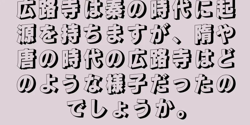 広路寺は秦の時代に起源を持ちますが、隋や唐の時代の広路寺はどのような様子だったのでしょうか。