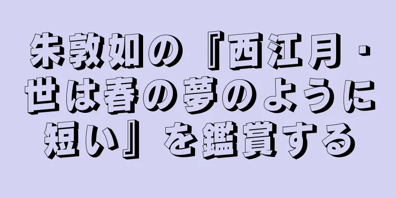 朱敦如の『西江月・世は春の夢のように短い』を鑑賞する