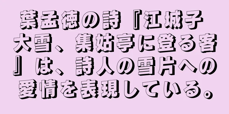 葉孟徳の詩『江城子 大雪、集姑亭に登る客』は、詩人の雪片への愛情を表現している。