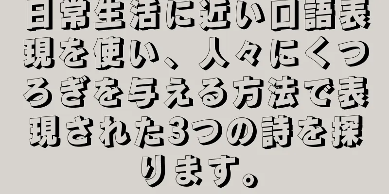 日常生活に近い口語表現を使い、人々にくつろぎを与える方法で表現された3つの詩を探ります。