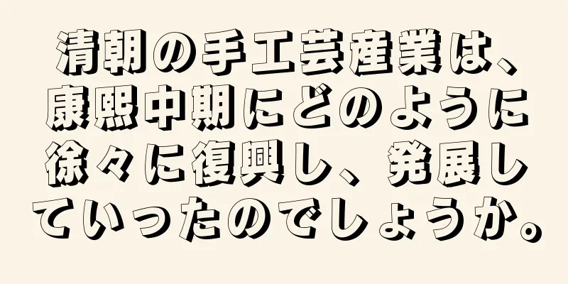 清朝の手工芸産業は、康熙中期にどのように徐々に復興し、発展していったのでしょうか。