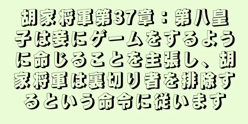 胡家将軍第37章：第八皇子は妾にゲームをするように命じることを主張し、胡家将軍は裏切り者を排除するという命令に従います
