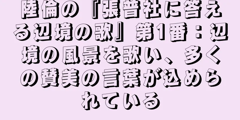 陸倫の『張普社に答える辺境の歌』第1番：辺境の風景を歌い、多くの賛美の言葉が込められている