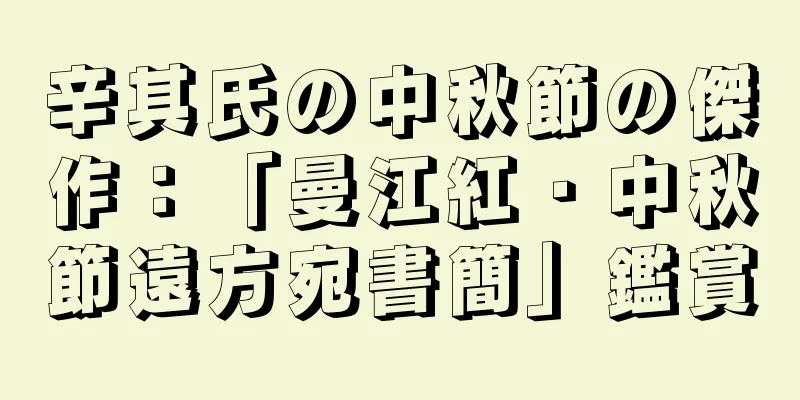 辛其氏の中秋節の傑作：「曼江紅・中秋節遠方宛書簡」鑑賞