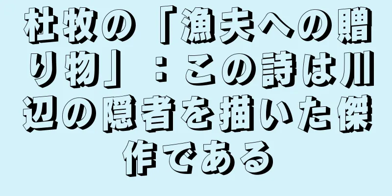 杜牧の「漁夫への贈り物」：この詩は川辺の隠者を描いた傑作である