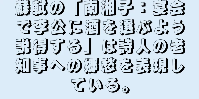 蘇軾の「南湘子：宴会で李公に酒を選ぶよう説得する」は詩人の老知事への郷愁を表現している。