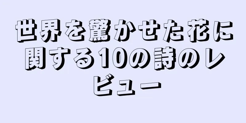 世界を驚かせた花に関する10の詩のレビュー