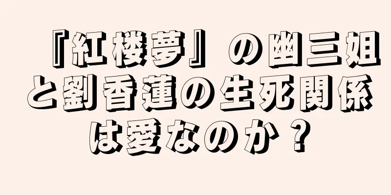 『紅楼夢』の幽三姐と劉香蓮の生死関係は愛なのか？