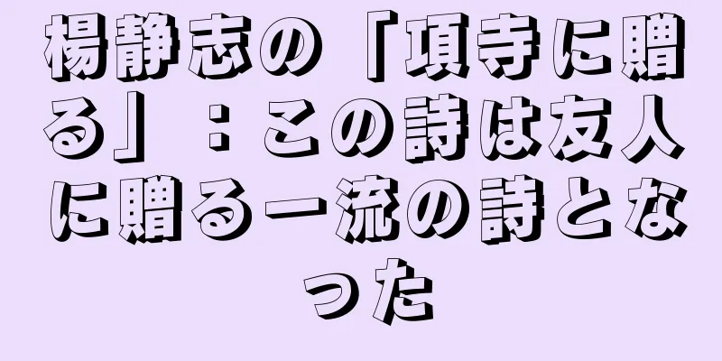 楊静志の「項寺に贈る」：この詩は友人に贈る一流の詩となった