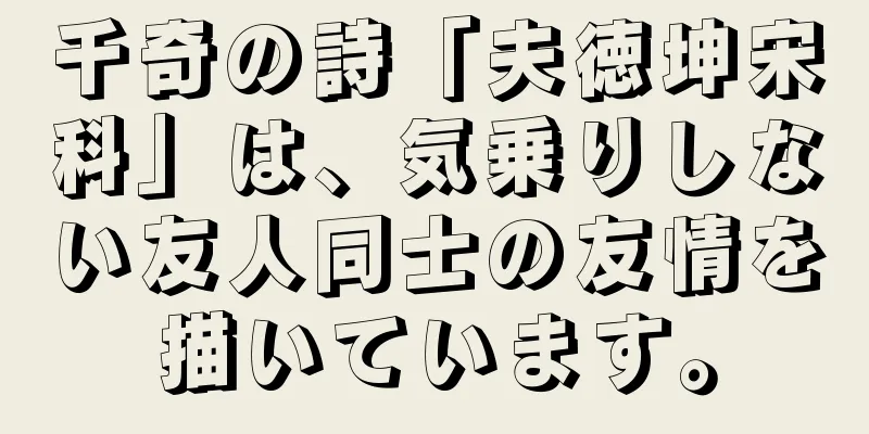 千奇の詩「夫徳坤宋科」は、気乗りしない友人同士の友情を描いています。