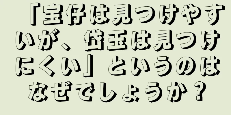 「宝仔は見つけやすいが、岱玉は見つけにくい」というのはなぜでしょうか？