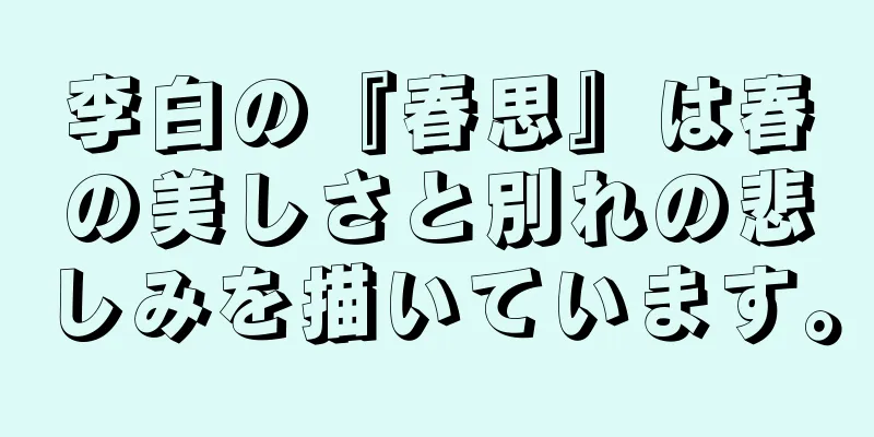 李白の『春思』は春の美しさと別れの悲しみを描いています。