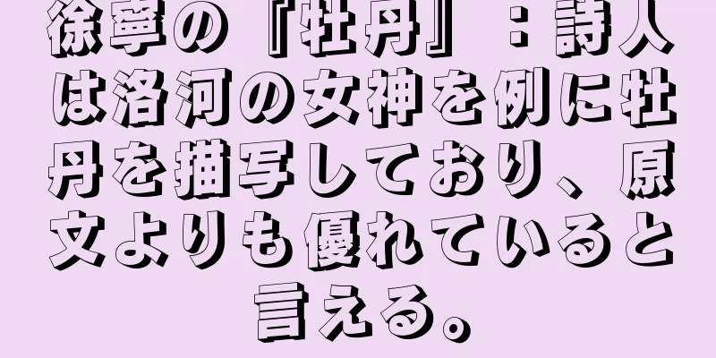 徐寧の『牡丹』：詩人は洛河の女神を例に牡丹を描写しており、原文よりも優れていると言える。