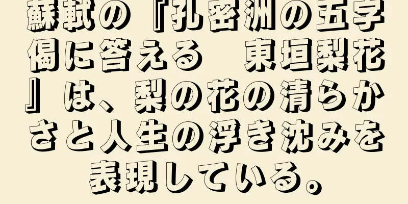 蘇軾の『孔密洲の五字偈に答える　東垣梨花』は、梨の花の清らかさと人生の浮き沈みを表現している。