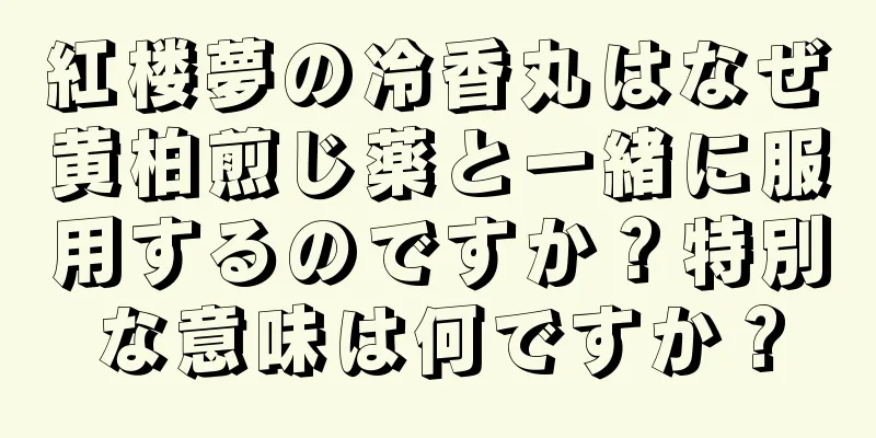 紅楼夢の冷香丸はなぜ黄柏煎じ薬と一緒に服用するのですか？特別な意味は何ですか？