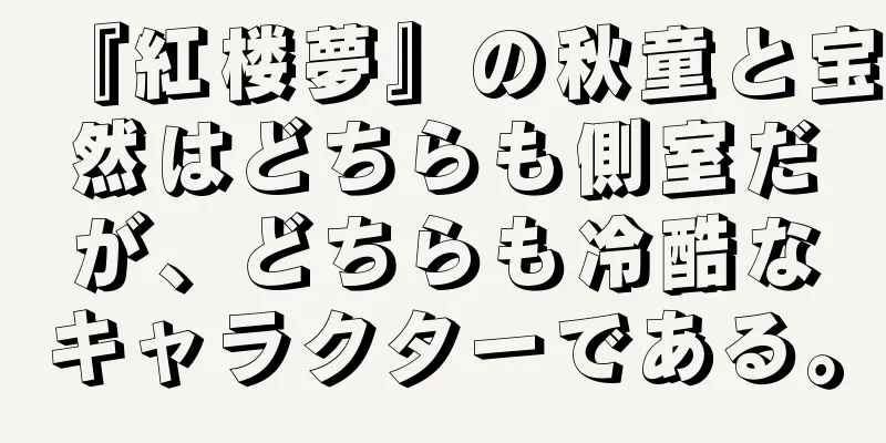 『紅楼夢』の秋童と宝然はどちらも側室だが、どちらも冷酷なキャラクターである。