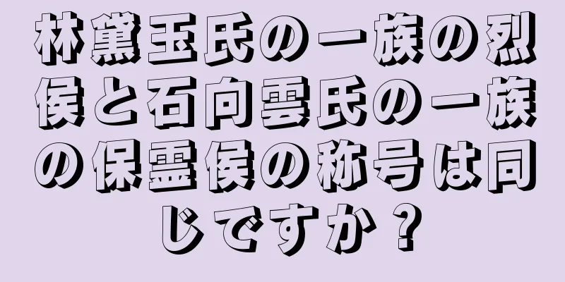 林黛玉氏の一族の烈侯と石向雲氏の一族の保霊侯の称号は同じですか？