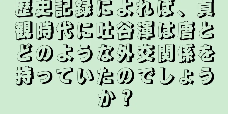 歴史記録によれば、貞観時代に吐谷渾は唐とどのような外交関係を持っていたのでしょうか？