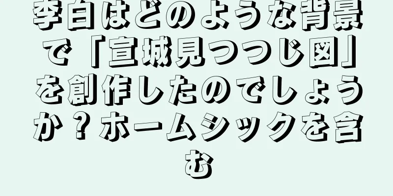 李白はどのような背景で「宣城見つつじ図」を創作したのでしょうか？ホームシックを含む