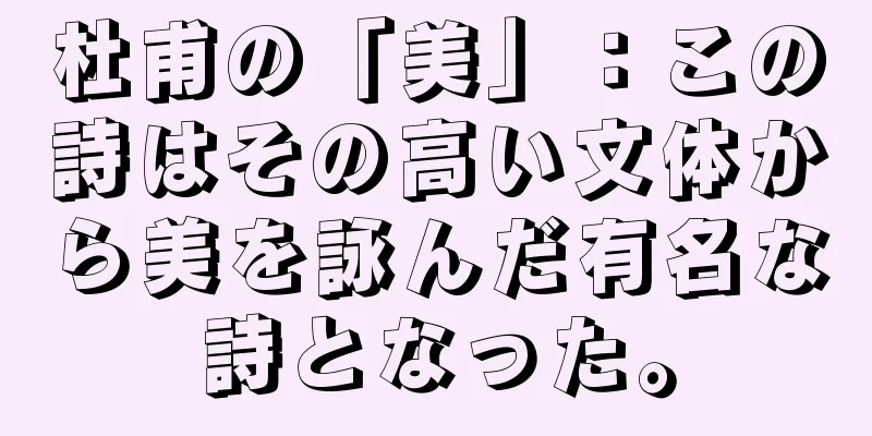 杜甫の「美」：この詩はその高い文体から美を詠んだ有名な詩となった。