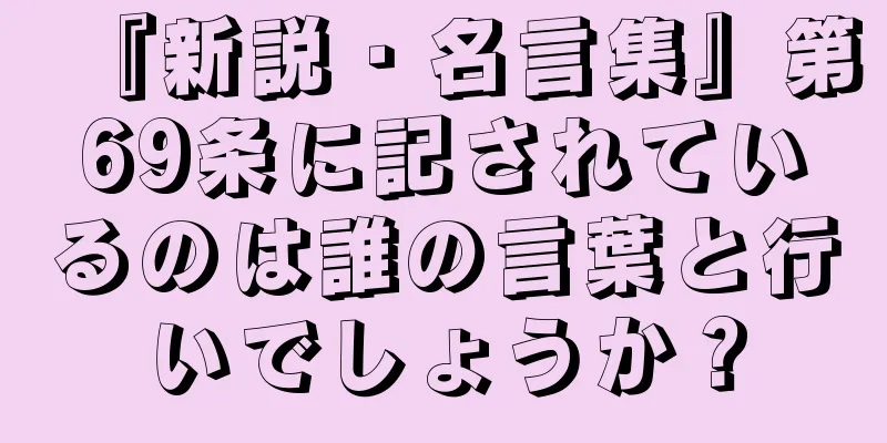 『新説・名言集』第69条に記されているのは誰の言葉と行いでしょうか？