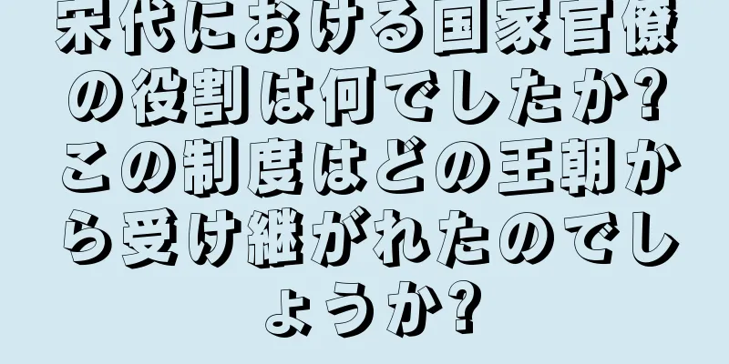 宋代における国家官僚の役割は何でしたか?この制度はどの王朝から受け継がれたのでしょうか?