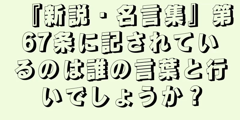 『新説・名言集』第67条に記されているのは誰の言葉と行いでしょうか？