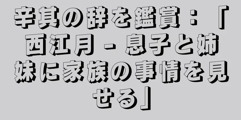 辛其の辞を鑑賞：「西江月 - 息子と姉妹に家族の事情を見せる」