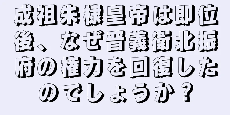 成祖朱棣皇帝は即位後、なぜ晋義衛北振府の権力を回復したのでしょうか？