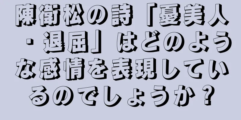 陳衛松の詩「憂美人・退屈」はどのような感情を表現しているのでしょうか？