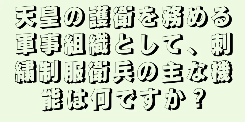 天皇の護衛を務める軍事組織として、刺繍制服衛兵の主な機能は何ですか？