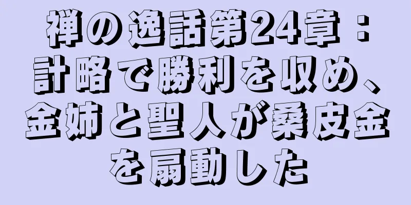 禅の逸話第24章：計略で勝利を収め、金姉と聖人が桑皮金を扇動した