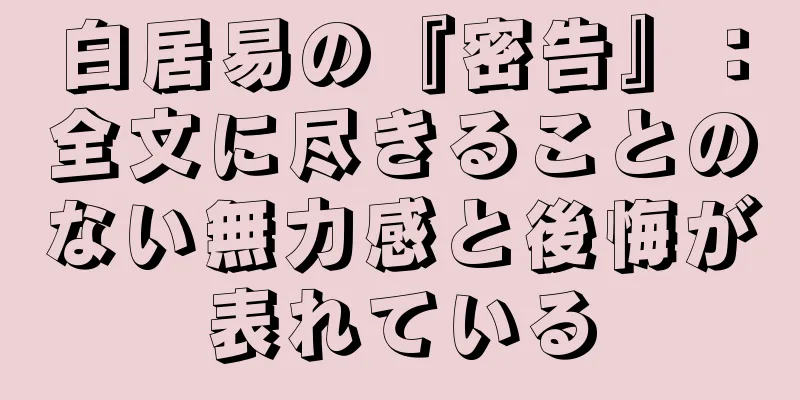 白居易の『密告』：全文に尽きることのない無力感と後悔が表れている