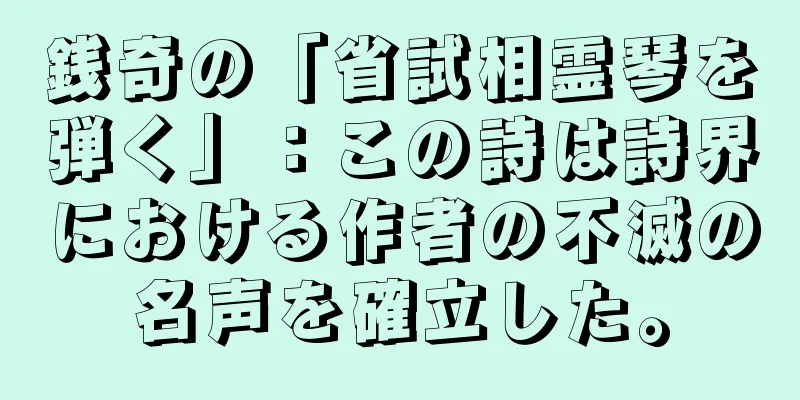 銭奇の「省試相霊琴を弾く」：この詩は詩界における作者の不滅の名声を確立した。