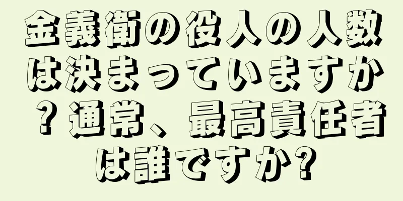 金義衛の役人の人数は決まっていますか？通常、最高責任者は誰ですか?