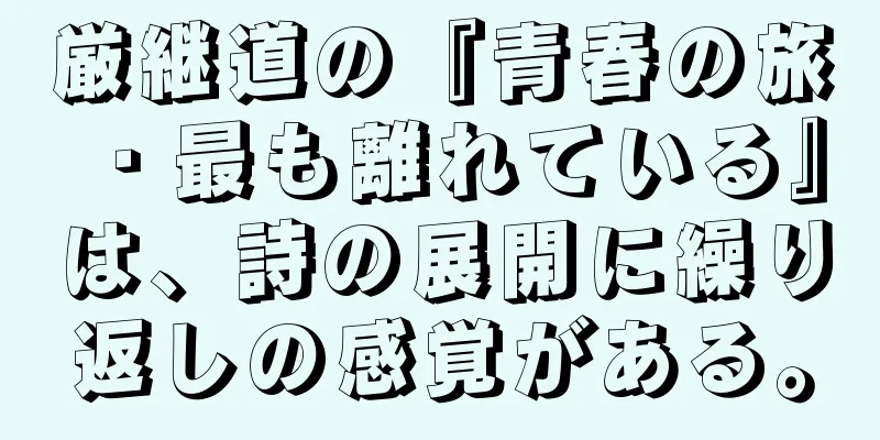 厳継道の『青春の旅・最も離れている』は、詩の展開に繰り返しの感覚がある。