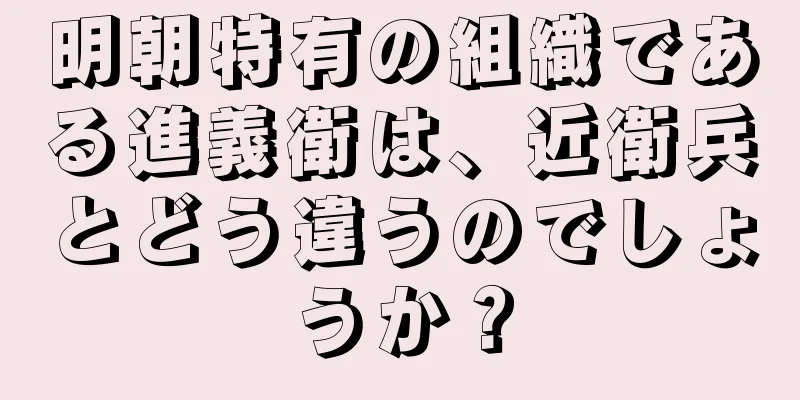 明朝特有の組織である進義衛は、近衛兵とどう違うのでしょうか？