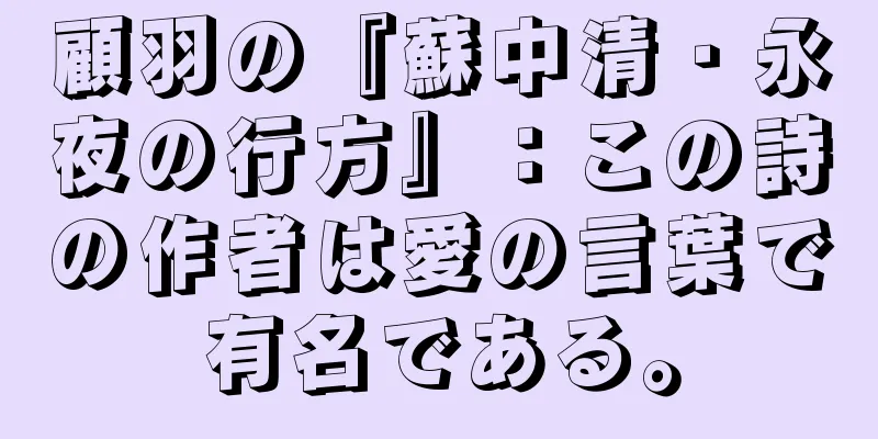 顧羽の『蘇中清・永夜の行方』：この詩の作者は愛の言葉で有名である。