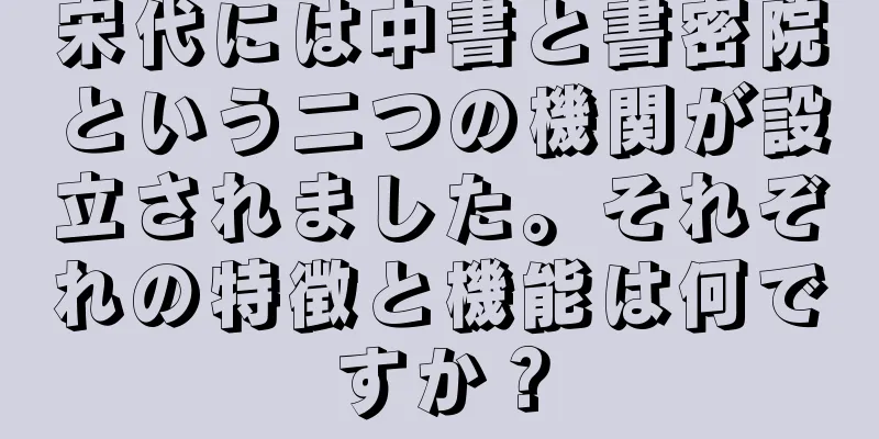 宋代には中書と書密院という二つの機関が設立されました。それぞれの特徴と機能は何ですか？