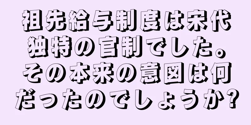 祖先給与制度は宋代独特の官制でした。その本来の意図は何だったのでしょうか?