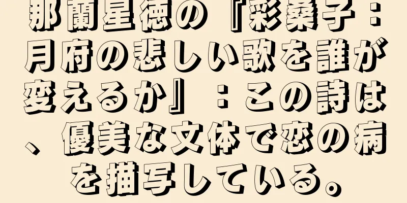 那蘭星徳の『彩桑子：月府の悲しい歌を誰が変えるか』：この詩は、優美な文体で恋の病を描写している。