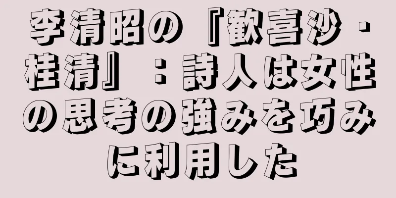 李清昭の『歓喜沙・桂清』：詩人は女性の思考の強みを巧みに利用した