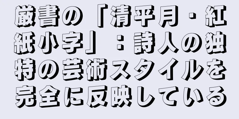厳書の「清平月・紅紙小字」：詩人の独特の芸術スタイルを完全に反映している