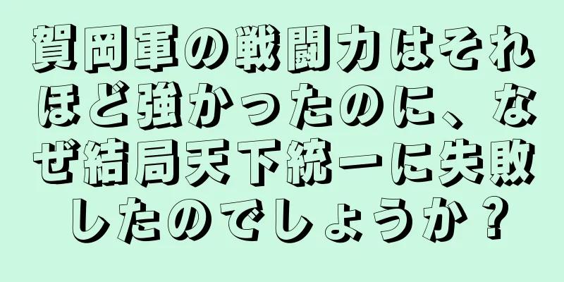賀岡軍の戦闘力はそれほど強かったのに、なぜ結局天下統一に失敗したのでしょうか？