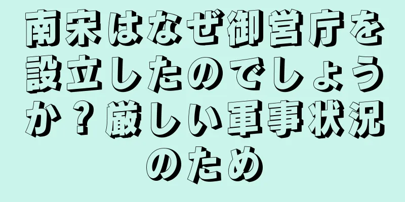 南宋はなぜ御営庁を設立したのでしょうか？厳しい軍事状況のため