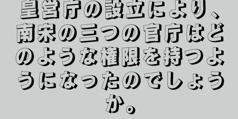 皇営庁の設立により、南宋の三つの官庁はどのような権限を持つようになったのでしょうか。